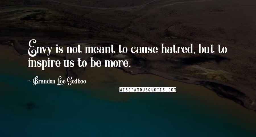 Brandon Lee Godbee Quotes: Envy is not meant to cause hatred, but to inspire us to be more.