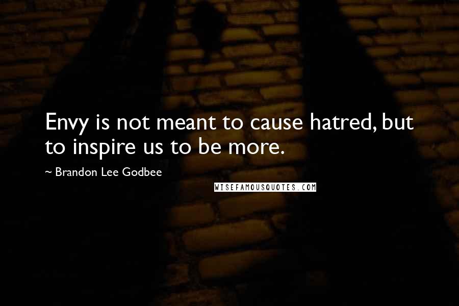 Brandon Lee Godbee Quotes: Envy is not meant to cause hatred, but to inspire us to be more.