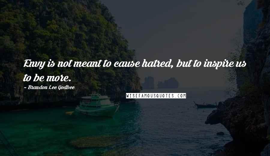 Brandon Lee Godbee Quotes: Envy is not meant to cause hatred, but to inspire us to be more.