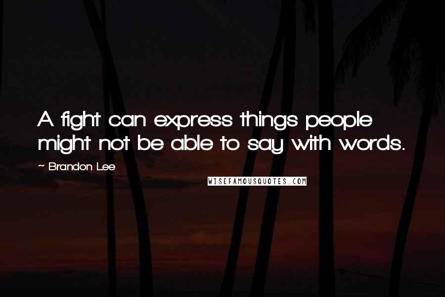 Brandon Lee Quotes: A fight can express things people might not be able to say with words.