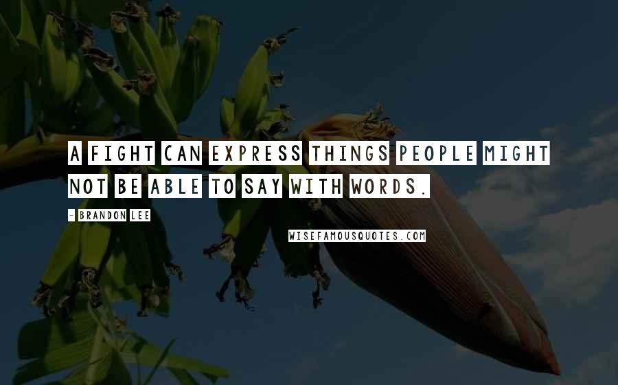 Brandon Lee Quotes: A fight can express things people might not be able to say with words.