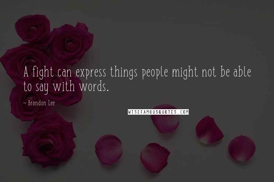Brandon Lee Quotes: A fight can express things people might not be able to say with words.
