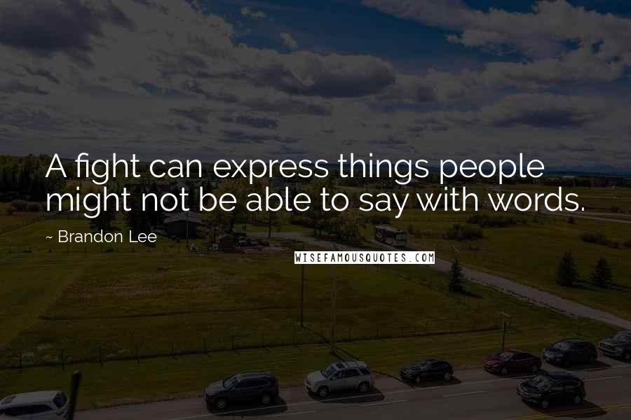 Brandon Lee Quotes: A fight can express things people might not be able to say with words.