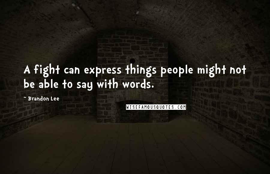 Brandon Lee Quotes: A fight can express things people might not be able to say with words.