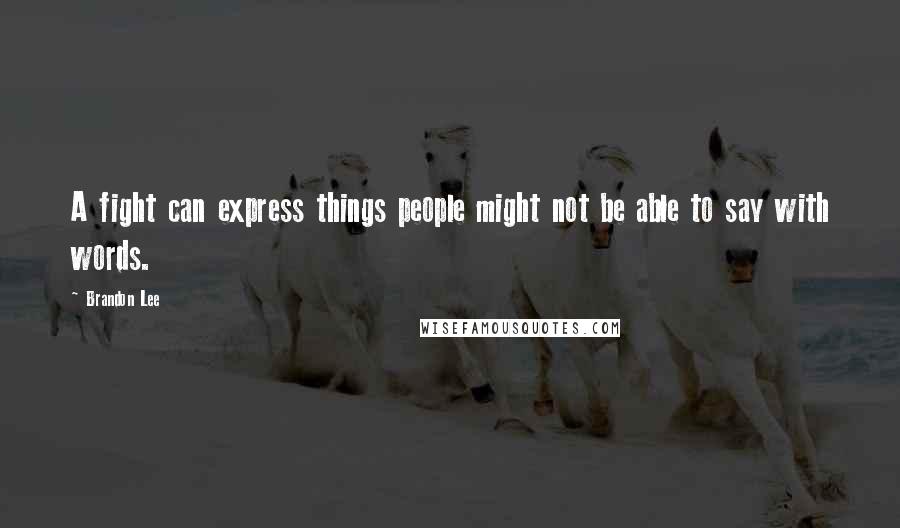 Brandon Lee Quotes: A fight can express things people might not be able to say with words.