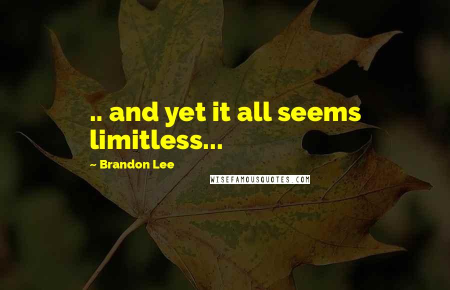 Brandon Lee Quotes: .. and yet it all seems limitless...