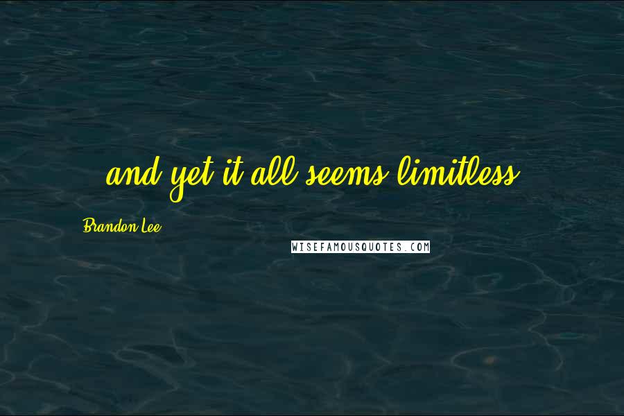 Brandon Lee Quotes: .. and yet it all seems limitless...