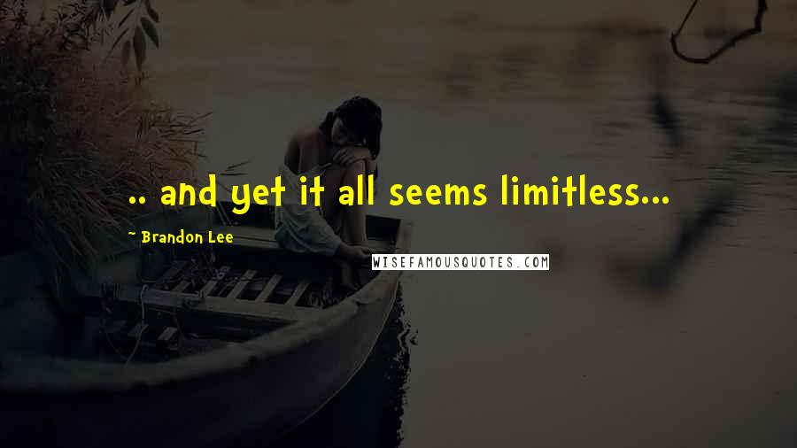 Brandon Lee Quotes: .. and yet it all seems limitless...