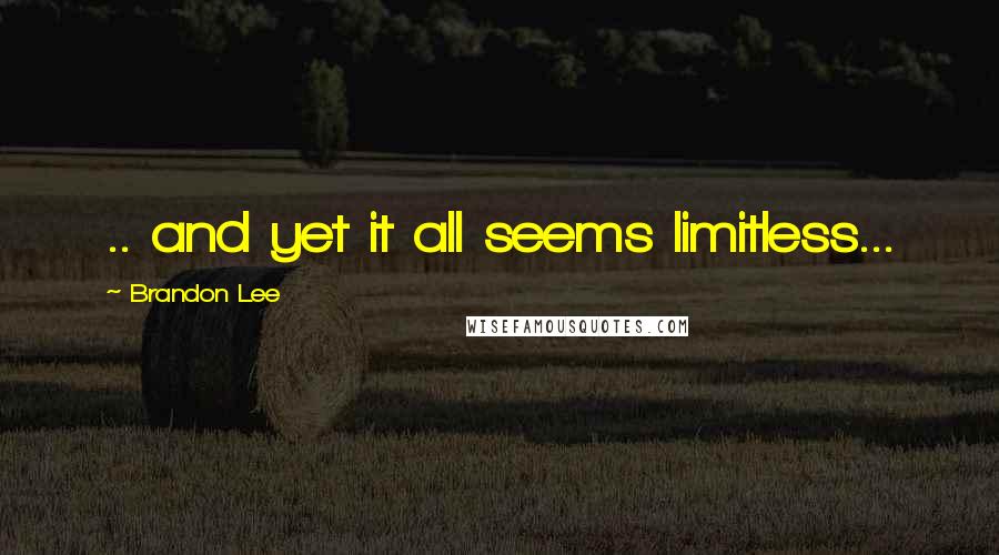 Brandon Lee Quotes: .. and yet it all seems limitless...