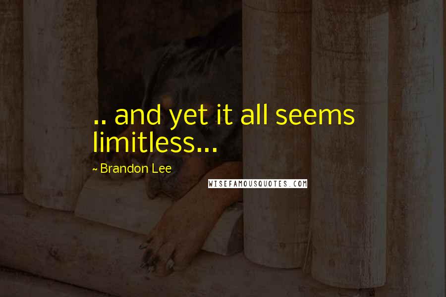 Brandon Lee Quotes: .. and yet it all seems limitless...