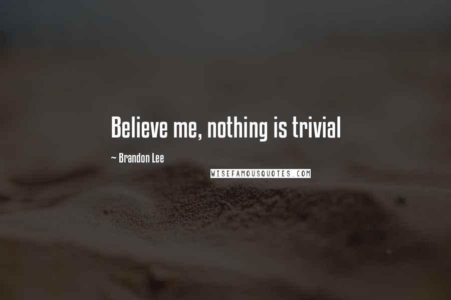 Brandon Lee Quotes: Believe me, nothing is trivial