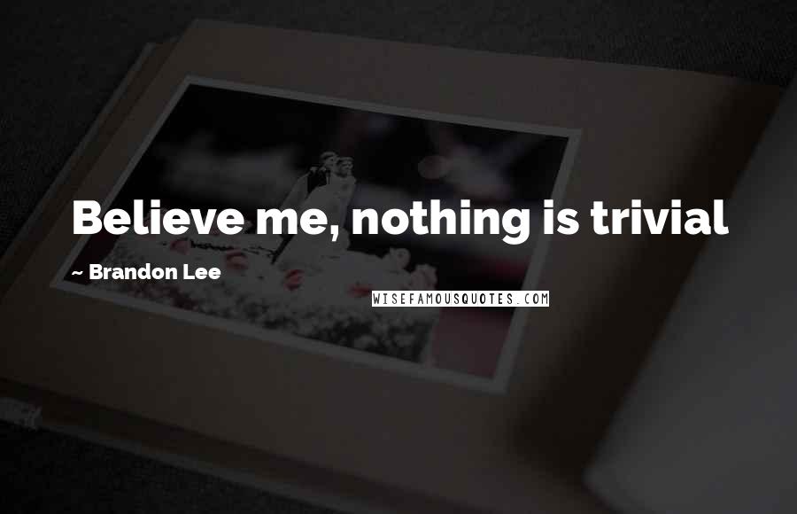 Brandon Lee Quotes: Believe me, nothing is trivial