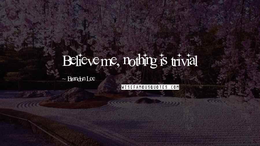 Brandon Lee Quotes: Believe me, nothing is trivial