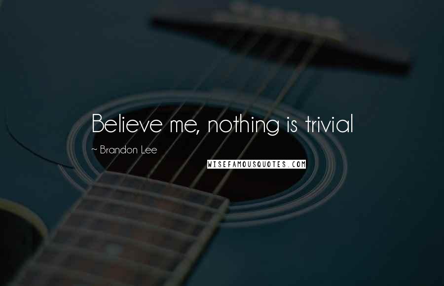 Brandon Lee Quotes: Believe me, nothing is trivial