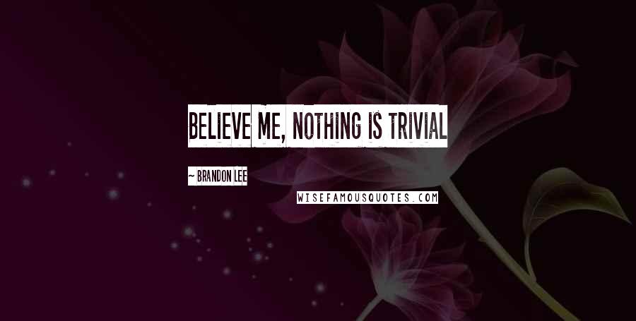 Brandon Lee Quotes: Believe me, nothing is trivial