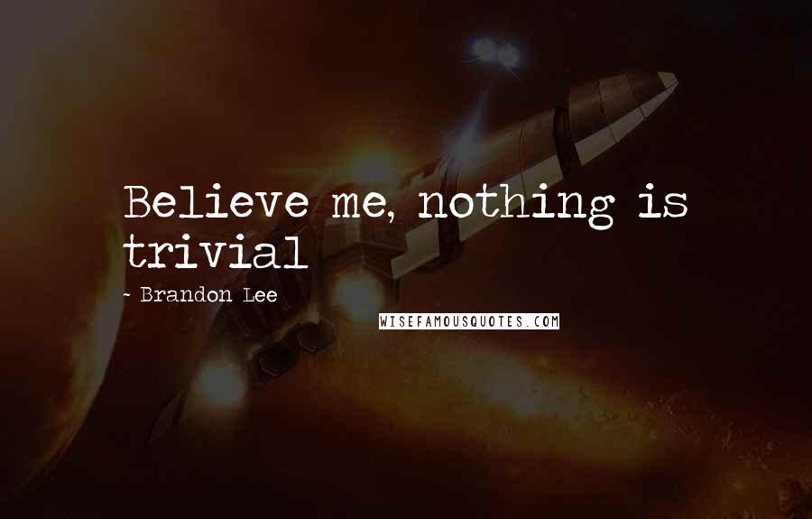 Brandon Lee Quotes: Believe me, nothing is trivial