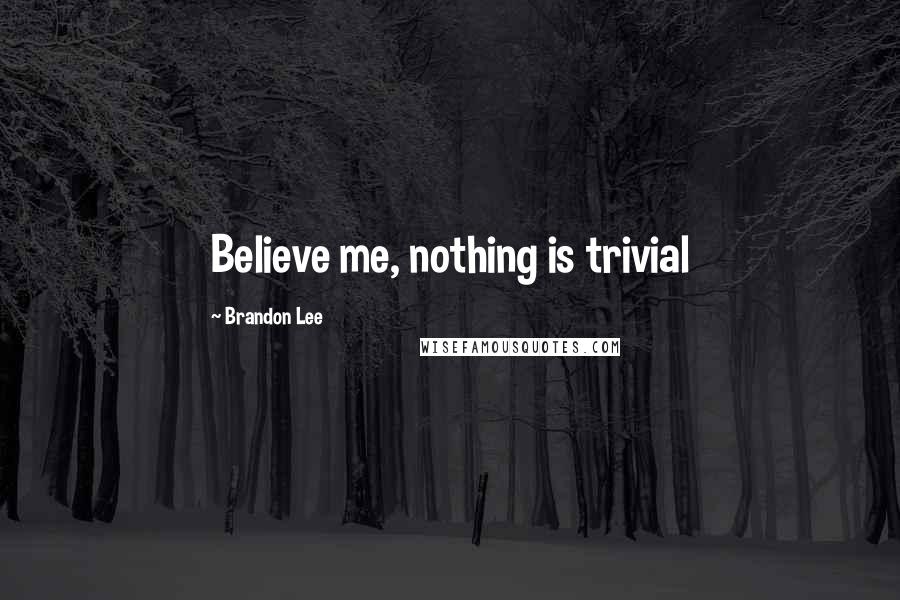 Brandon Lee Quotes: Believe me, nothing is trivial