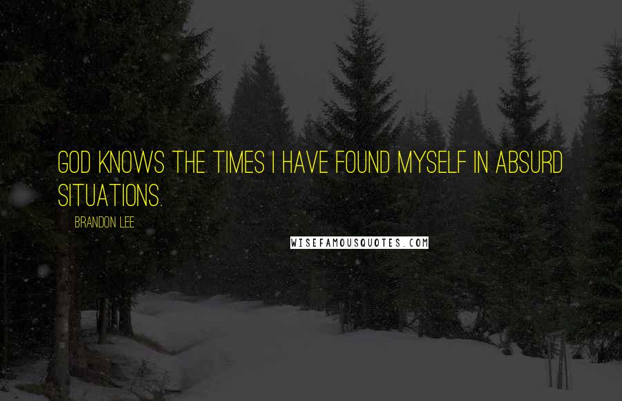 Brandon Lee Quotes: God knows the times I have found myself in absurd situations.