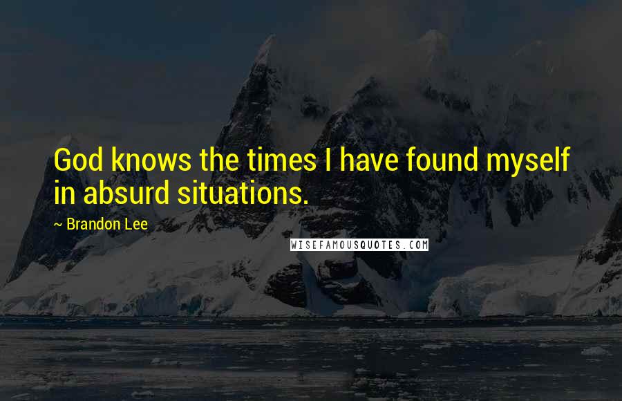 Brandon Lee Quotes: God knows the times I have found myself in absurd situations.
