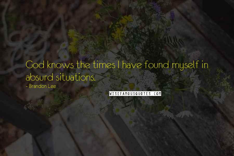 Brandon Lee Quotes: God knows the times I have found myself in absurd situations.