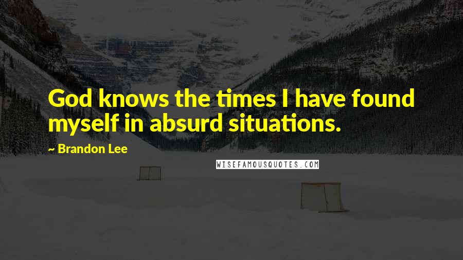 Brandon Lee Quotes: God knows the times I have found myself in absurd situations.