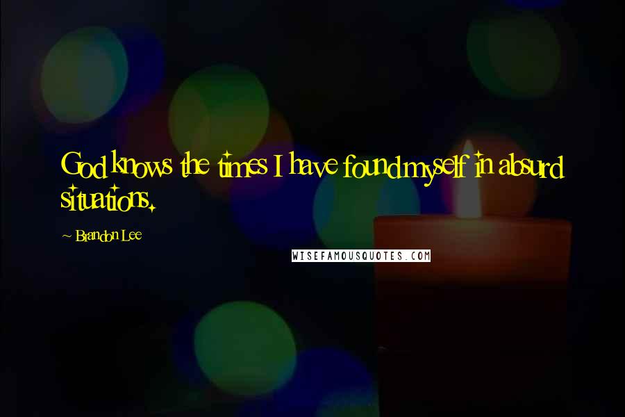 Brandon Lee Quotes: God knows the times I have found myself in absurd situations.