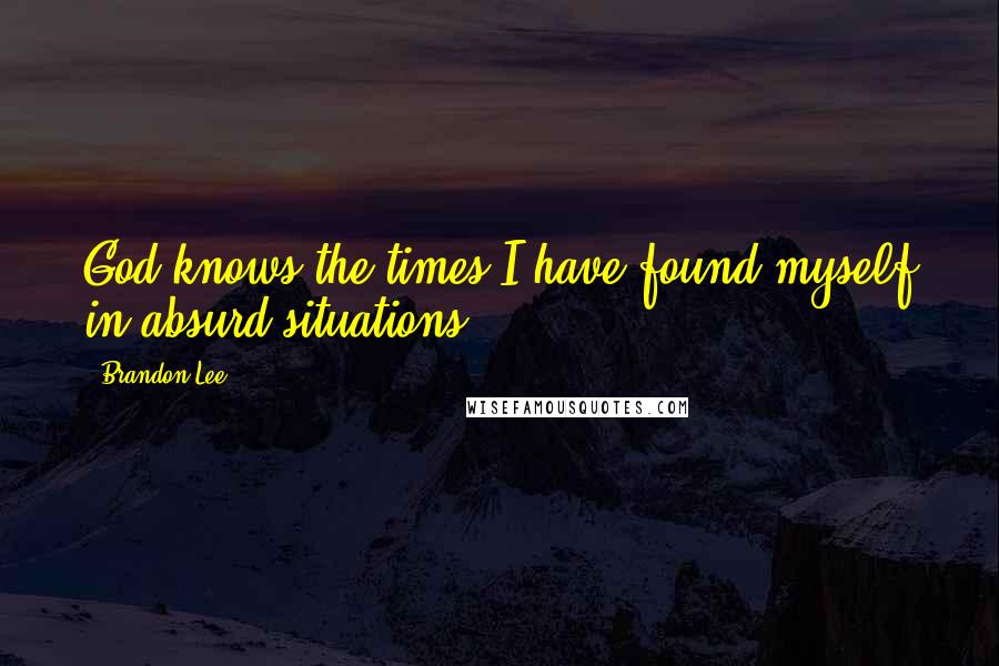 Brandon Lee Quotes: God knows the times I have found myself in absurd situations.