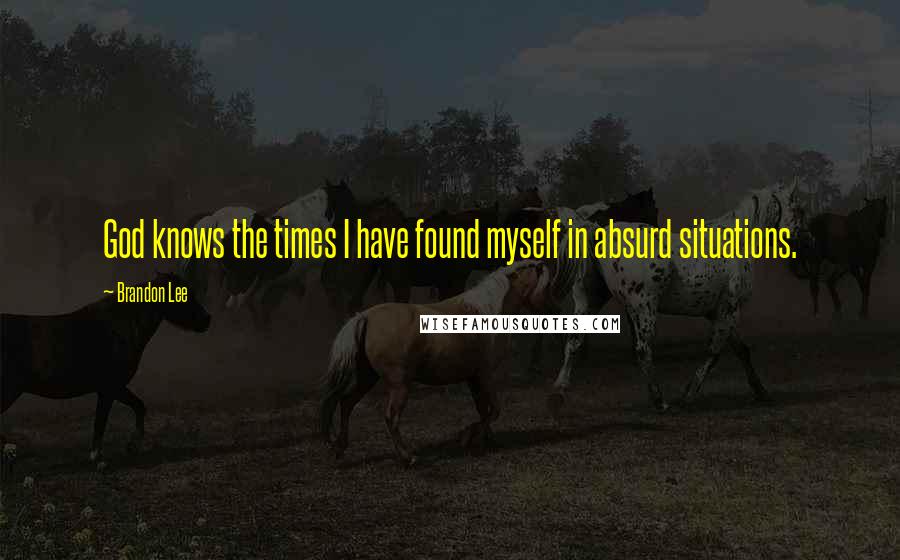 Brandon Lee Quotes: God knows the times I have found myself in absurd situations.