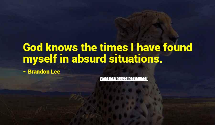 Brandon Lee Quotes: God knows the times I have found myself in absurd situations.