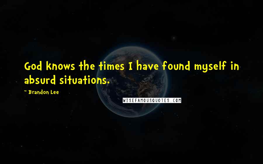 Brandon Lee Quotes: God knows the times I have found myself in absurd situations.