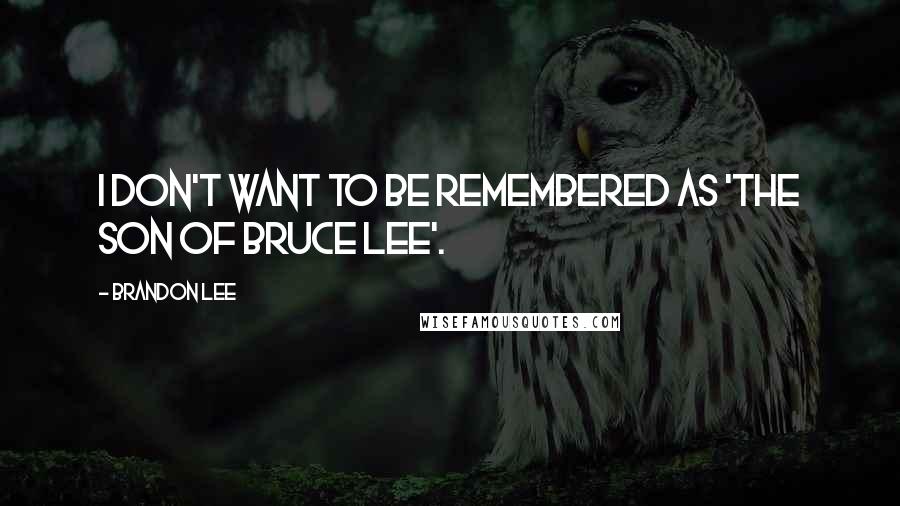 Brandon Lee Quotes: I don't want to be remembered as 'the son of Bruce Lee'.