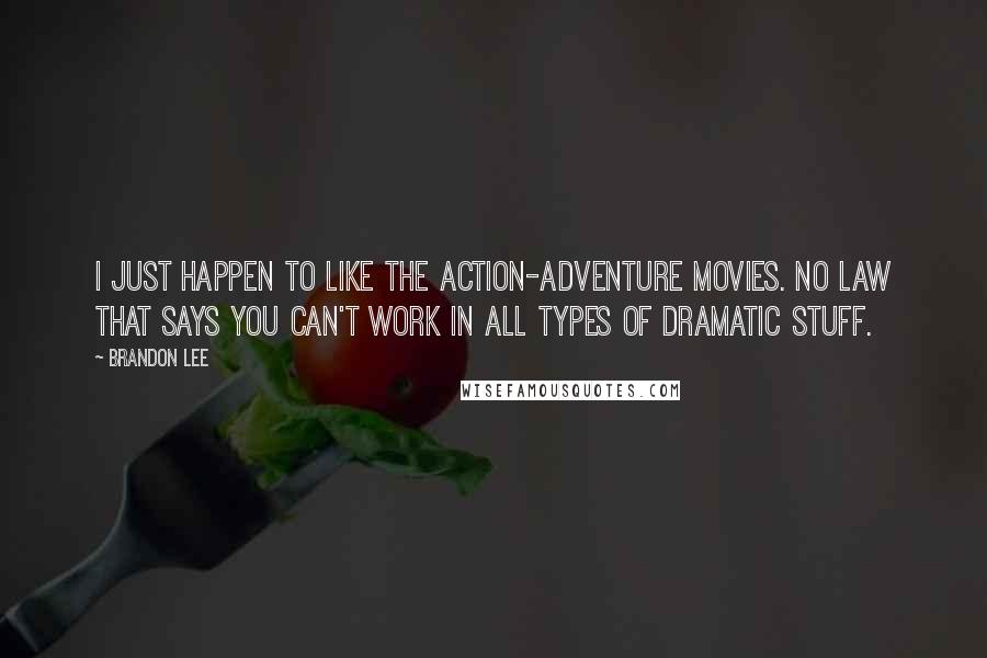 Brandon Lee Quotes: I just happen to like the action-adventure movies. No law that says you can't work in all types of dramatic stuff.