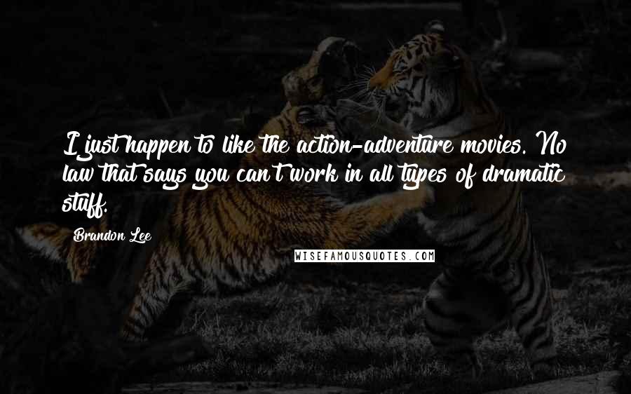 Brandon Lee Quotes: I just happen to like the action-adventure movies. No law that says you can't work in all types of dramatic stuff.