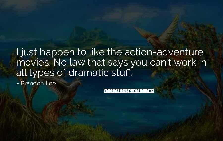 Brandon Lee Quotes: I just happen to like the action-adventure movies. No law that says you can't work in all types of dramatic stuff.