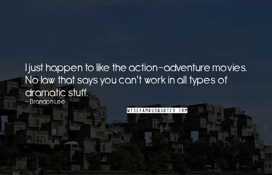 Brandon Lee Quotes: I just happen to like the action-adventure movies. No law that says you can't work in all types of dramatic stuff.