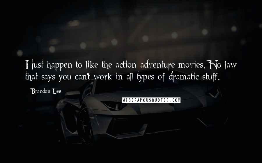 Brandon Lee Quotes: I just happen to like the action-adventure movies. No law that says you can't work in all types of dramatic stuff.