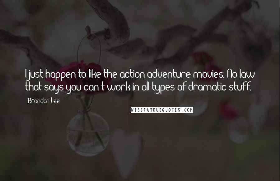 Brandon Lee Quotes: I just happen to like the action-adventure movies. No law that says you can't work in all types of dramatic stuff.