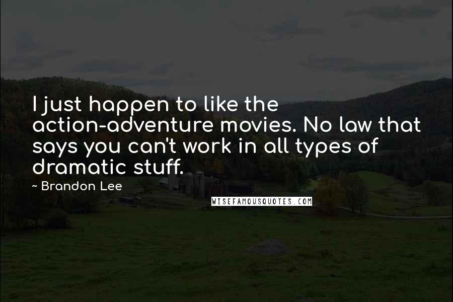 Brandon Lee Quotes: I just happen to like the action-adventure movies. No law that says you can't work in all types of dramatic stuff.