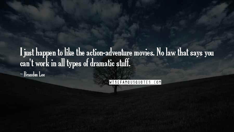 Brandon Lee Quotes: I just happen to like the action-adventure movies. No law that says you can't work in all types of dramatic stuff.