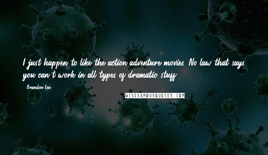 Brandon Lee Quotes: I just happen to like the action-adventure movies. No law that says you can't work in all types of dramatic stuff.