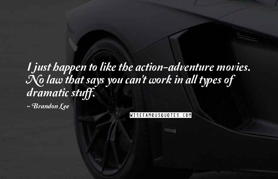 Brandon Lee Quotes: I just happen to like the action-adventure movies. No law that says you can't work in all types of dramatic stuff.