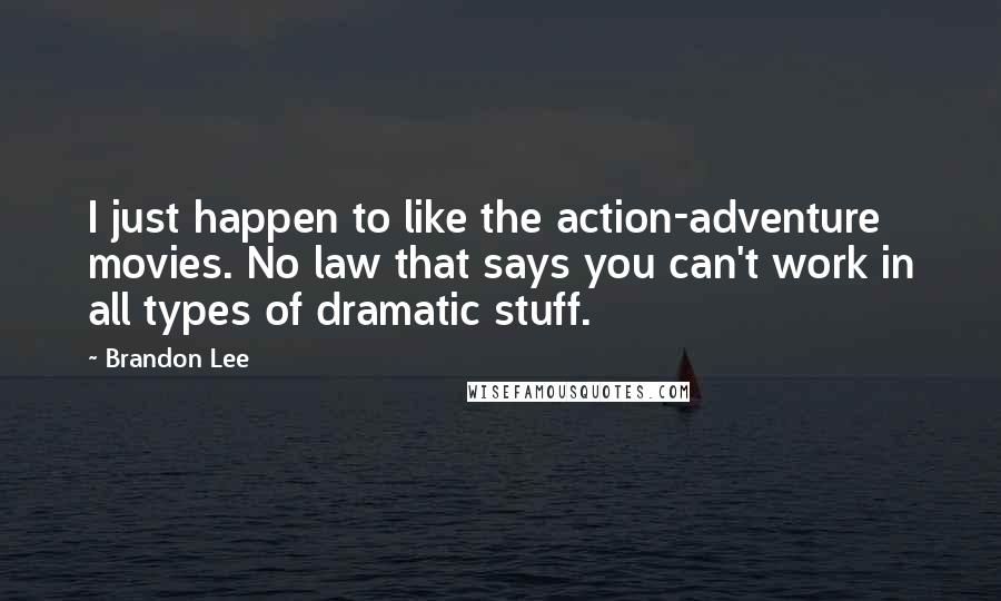 Brandon Lee Quotes: I just happen to like the action-adventure movies. No law that says you can't work in all types of dramatic stuff.