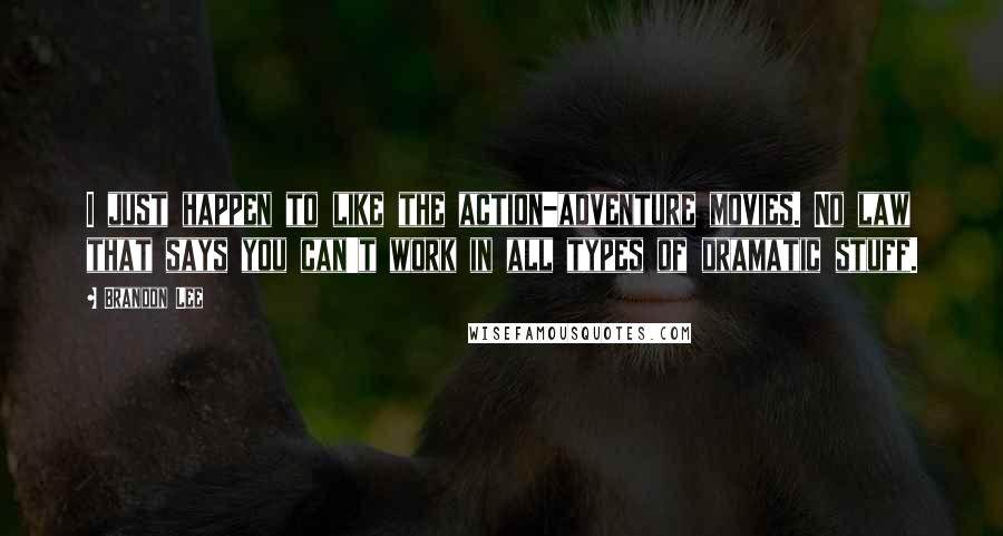 Brandon Lee Quotes: I just happen to like the action-adventure movies. No law that says you can't work in all types of dramatic stuff.