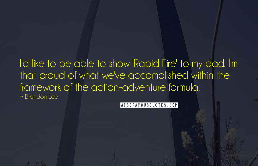 Brandon Lee Quotes: I'd like to be able to show 'Rapid Fire' to my dad. I'm that proud of what we've accomplished within the framework of the action-adventure formula.