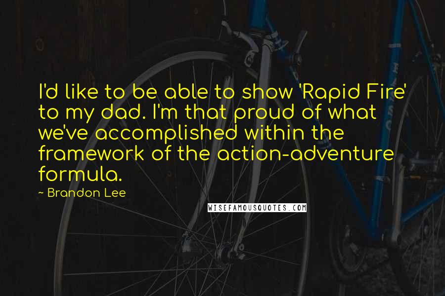 Brandon Lee Quotes: I'd like to be able to show 'Rapid Fire' to my dad. I'm that proud of what we've accomplished within the framework of the action-adventure formula.