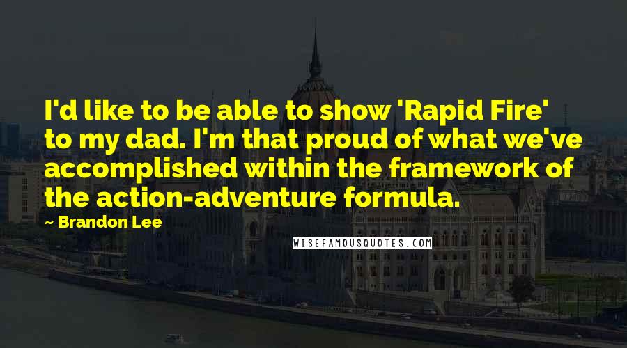 Brandon Lee Quotes: I'd like to be able to show 'Rapid Fire' to my dad. I'm that proud of what we've accomplished within the framework of the action-adventure formula.