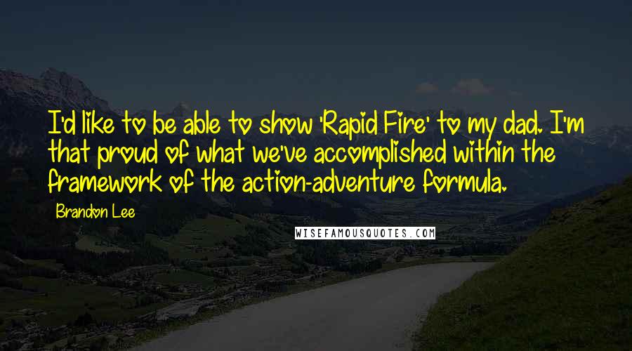 Brandon Lee Quotes: I'd like to be able to show 'Rapid Fire' to my dad. I'm that proud of what we've accomplished within the framework of the action-adventure formula.