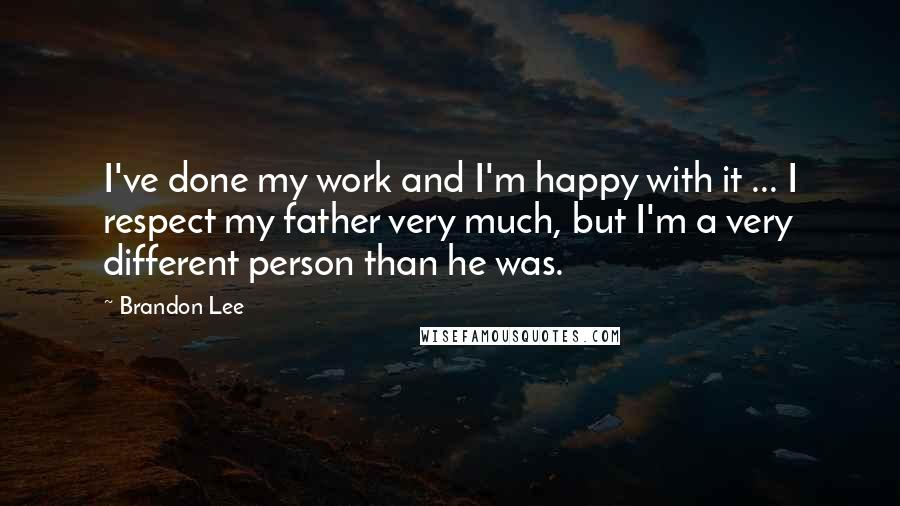 Brandon Lee Quotes: I've done my work and I'm happy with it ... I respect my father very much, but I'm a very different person than he was.