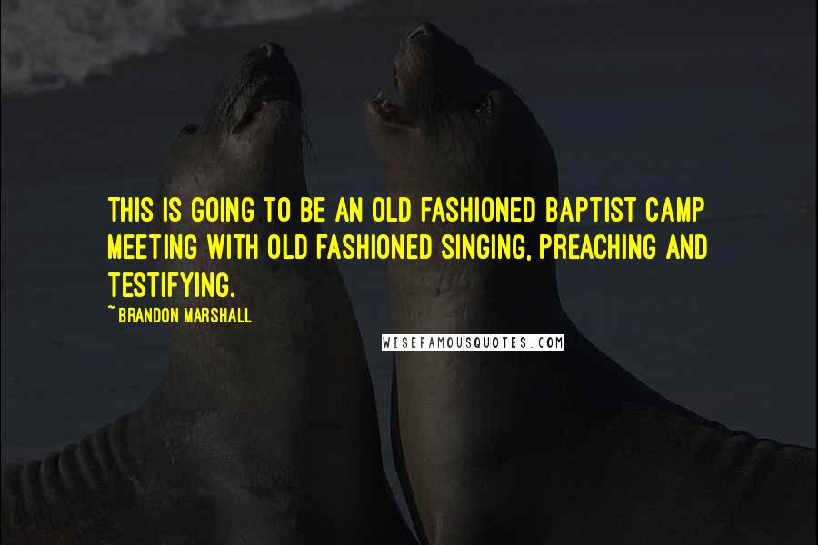 Brandon Marshall Quotes: This is going to be an old fashioned Baptist camp meeting with old fashioned singing, preaching and testifying.