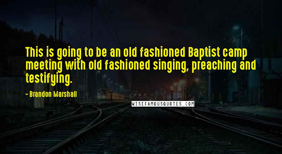 Brandon Marshall Quotes: This is going to be an old fashioned Baptist camp meeting with old fashioned singing, preaching and testifying.